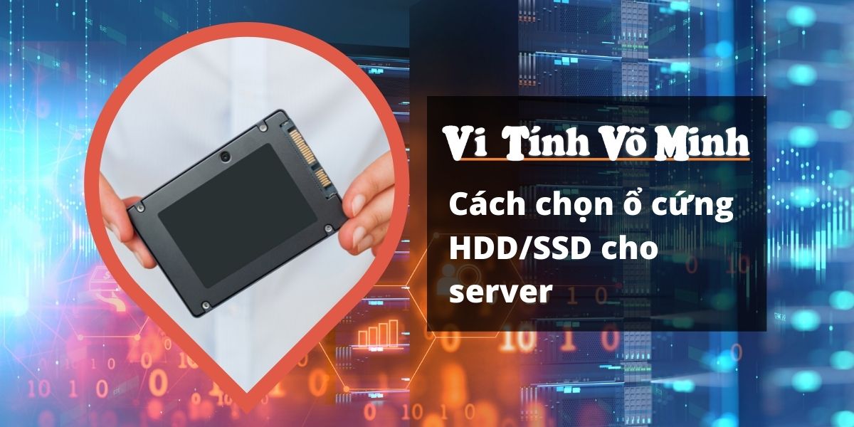 Cách chọn ổ cứng HDD/SSD cho server