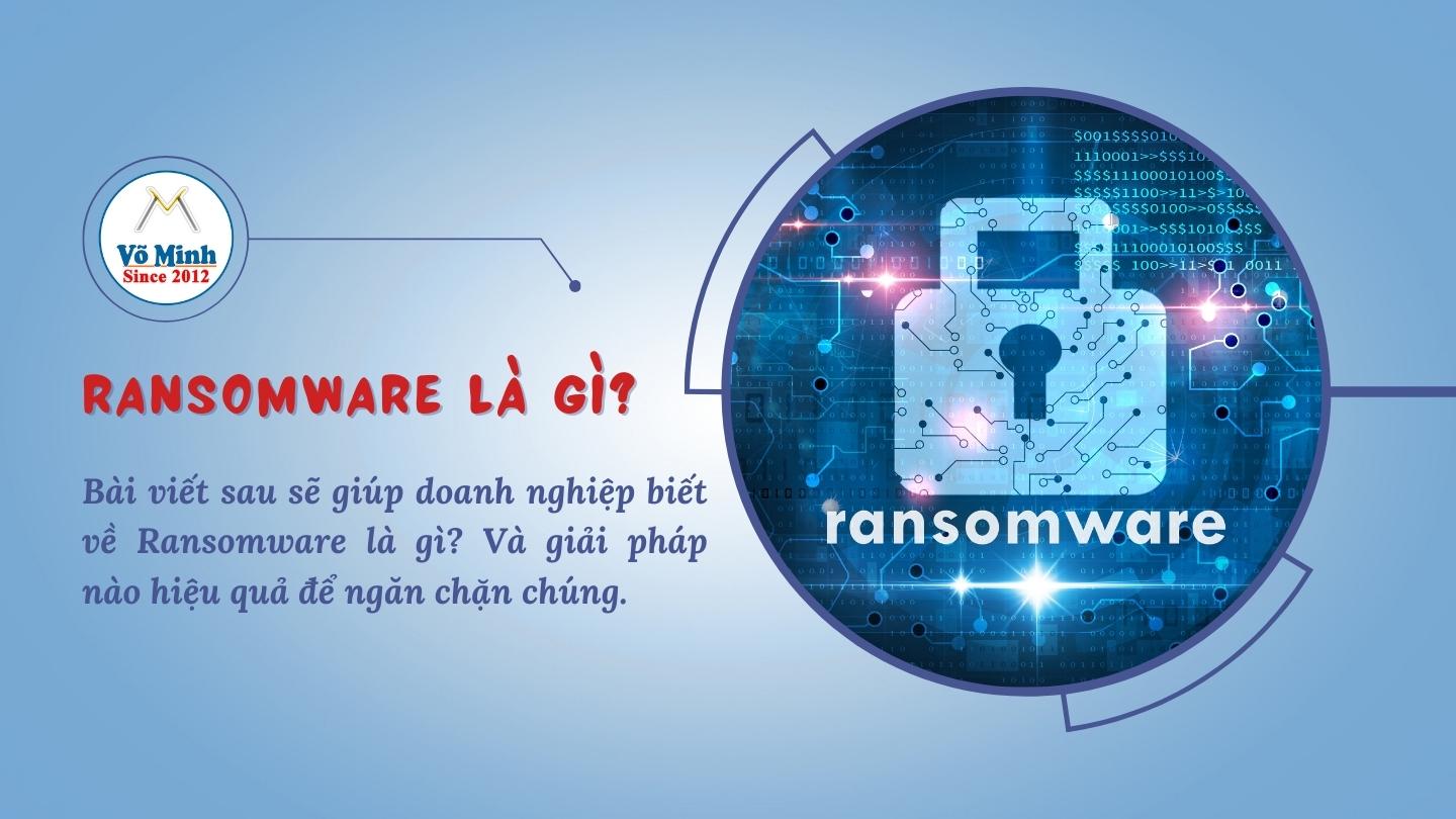 Ransomware là gì? Giải Pháp Đề Phòng Ransomware Hiệu Quả cho doanh nghiệp